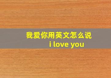 我爱你用英文怎么说i love you